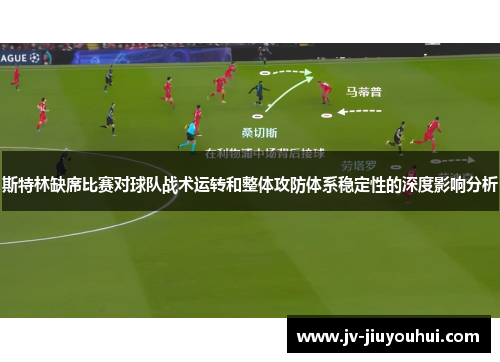 斯特林缺席比赛对球队战术运转和整体攻防体系稳定性的深度影响分析