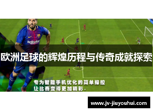 欧洲足球的辉煌历程与传奇成就探索