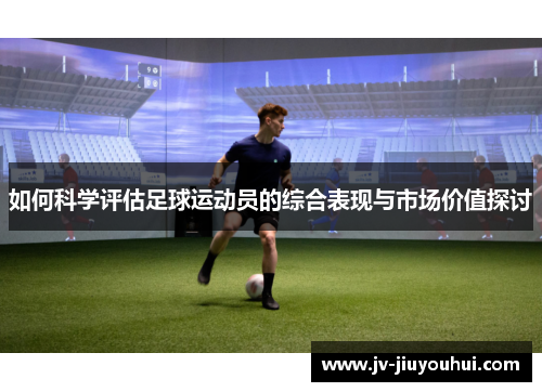 如何科学评估足球运动员的综合表现与市场价值探讨