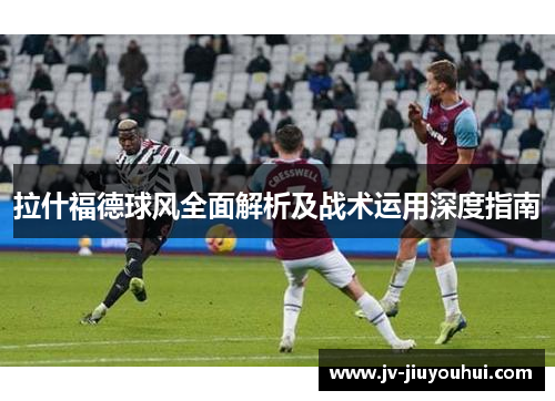 拉什福德球风全面解析及战术运用深度指南