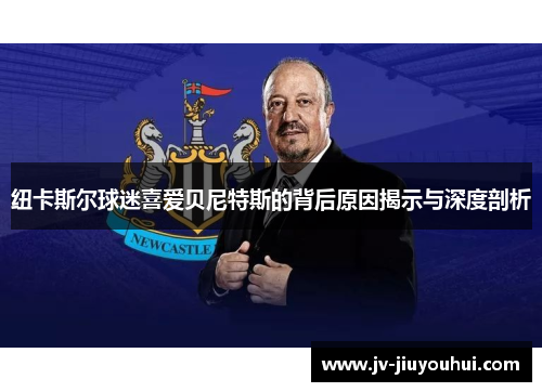 纽卡斯尔球迷喜爱贝尼特斯的背后原因揭示与深度剖析