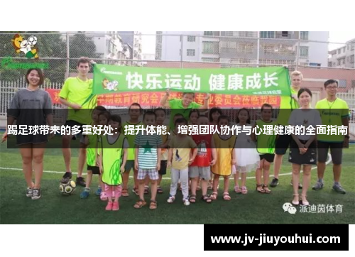 踢足球带来的多重好处：提升体能、增强团队协作与心理健康的全面指南