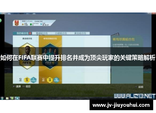如何在FIFA联赛中提升排名并成为顶尖玩家的关键策略解析 如何在FIFA联赛中提升排名并成为顶尖玩家的关键策略解析