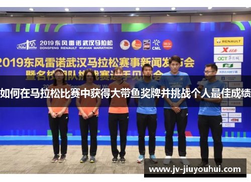 如何在马拉松比赛中获得大带鱼奖牌并挑战个人最佳成绩 如何在马拉松比赛中获得大带鱼奖牌并挑战个人最佳成绩