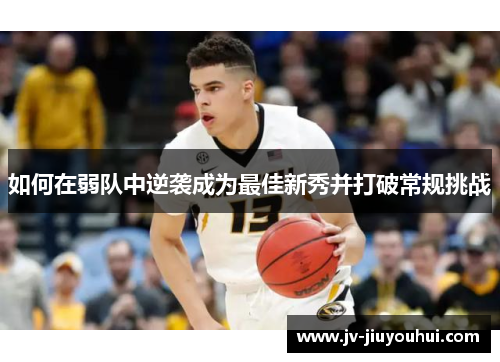 如何在弱队中逆袭成为最佳新秀并打破常规挑战 如何在弱队中逆袭成为最佳新秀并打破常规挑战