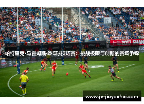 帕特里克·马霍姆斯橄榄球技巧赛：挑战极限与创新的赛场争锋