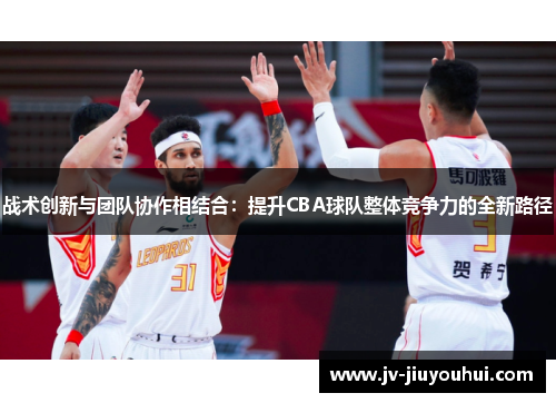 战术创新与团队协作相结合：提升CBA球队整体竞争力的全新路径