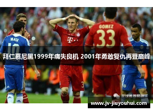 拜仁慕尼黑1999年痛失良机 2001年勇敢复仇再登巅峰 拜仁慕尼黑1999年痛失良机 2001年勇敢复仇再登巅峰