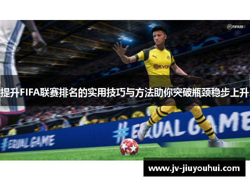 提升FIFA联赛排名的实用技巧与方法助你突破瓶颈稳步上升 提升FIFA联赛排名的实用技巧与方法助你突破瓶颈稳步上升