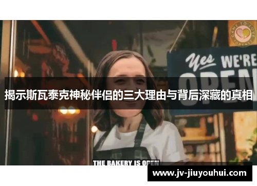 揭示斯瓦泰克神秘伴侣的三大理由与背后深藏的真相 揭示斯瓦泰克神秘伴侣的三大理由与背后深藏的真相