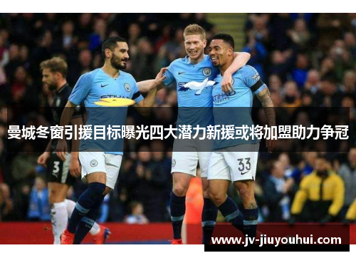 曼城冬窗引援目标曝光四大潜力新援或将加盟助力争冠 曼城冬窗引援目标曝光四大潜力新援或将加盟助力争冠