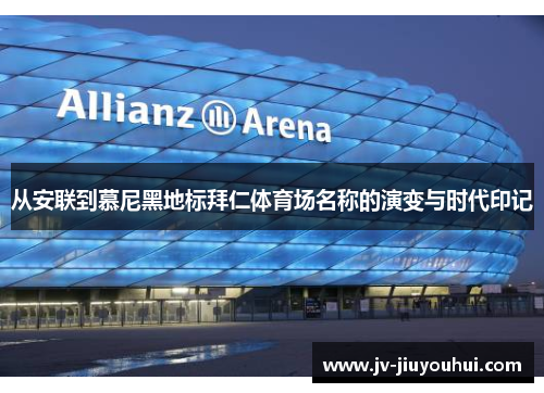 从安联到慕尼黑地标拜仁体育场名称的演变与时代印记 从安联到慕尼黑地标拜仁体育场名称的演变与时代印记