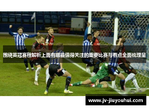 围绕英冠赛程解析上面有哪些值得关注的重要比赛与看点全面梳理呈 围绕英冠赛程解析上面有哪些值得关注的重要比赛与看点全面梳理呈