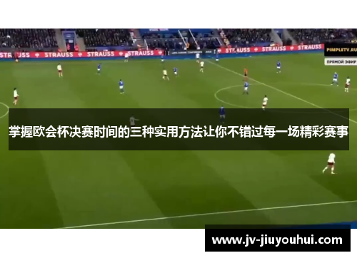 掌握欧会杯决赛时间的三种实用方法让你不错过每一场精彩赛事 掌握欧会杯决赛时间的三种实用方法让你不错过每一场精彩赛事