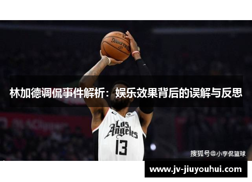 林加德调侃事件解析:娱乐效果背后的误解与反思 林加德调侃事件解析:娱乐效果背后的误解与反思