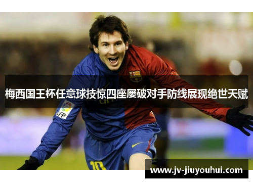 梅西国王杯任意球技惊四座屡破对手防线展现绝世天赋