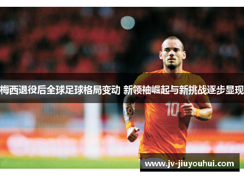 梅西退役后全球足球格局变动 新领袖崛起与新挑战逐步显现
