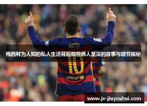 梅西鲜为人知的私人生活背后那些感人至深的故事与细节揭秘