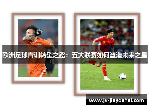 欧洲足球青训转型之路：五大联赛如何塑造未来之星