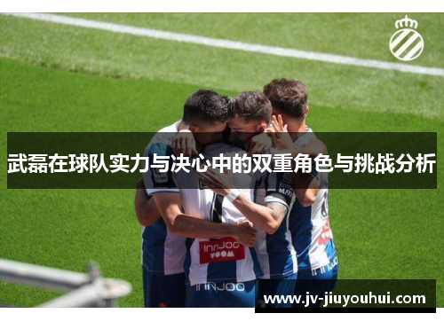 武磊在球队实力与决心中的双重角色与挑战分析