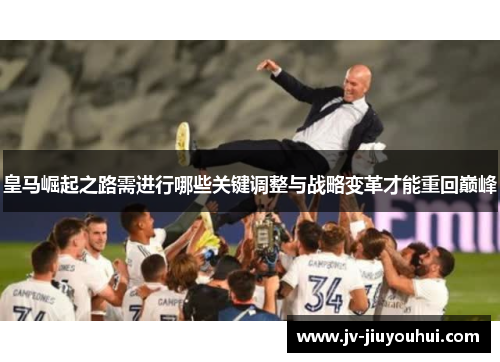 皇马崛起之路需进行哪些关键调整与战略变革才能重回巅峰