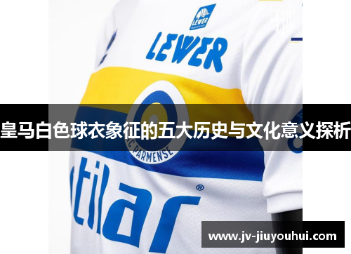 皇马白色球衣象征的五大历史与文化意义探析 皇马白色球衣象征的五大历史与文化意义探析