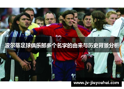 波尔蒂足球俱乐部多个名字的由来与历史背景分析 波尔蒂足球俱乐部多个名字的由来与历史背景分析