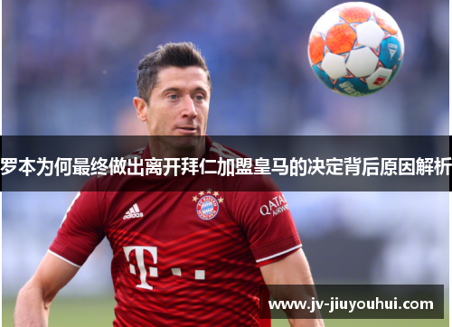 罗本为何最终做出离开拜仁加盟皇马的决定背后原因解析 罗本为何最终做出离开拜仁加盟皇马的决定背后原因解析