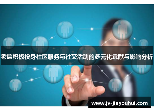 老詹积极投身社区服务与社交活动的多元化贡献与影响分析