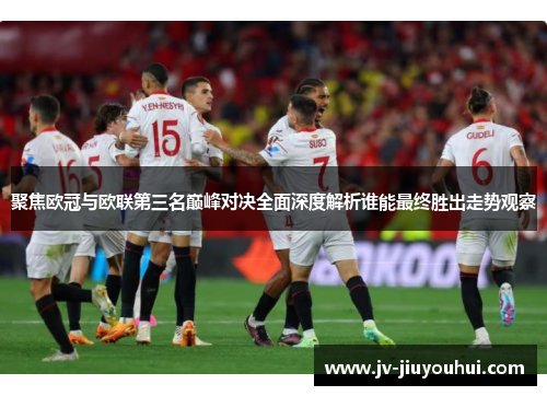 聚焦欧冠与欧联第三名巅峰对决全面深度解析谁能最终胜出走势观察 聚焦欧冠与欧联第三名巅峰对决全面深度解析谁能最终胜出走势观察