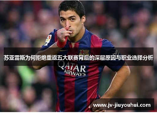 苏亚雷斯为何拒绝重返五大联赛背后的深层原因与职业选择分析 苏亚雷斯为何拒绝重返五大联赛背后的深层原因与职业选择分析