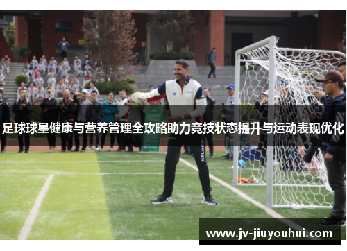 足球球星健康与营养管理全攻略助力竞技状态提升与运动表现优化