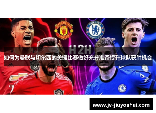 如何为曼联与切尔西的关键比赛做好充分准备提升球队获胜机会