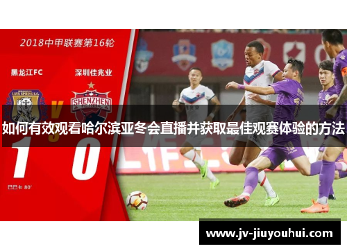 如何有效观看哈尔滨亚冬会直播并获取最佳观赛体验的方法