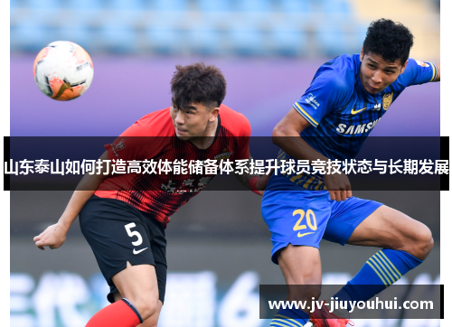 山东泰山如何打造高效体能储备体系提升球员竞技状态与长期发展 山东泰山如何打造高效体能储备体系提升球员竞技状态与长期发展