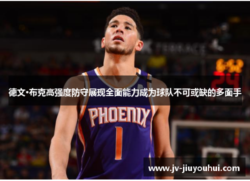 德文·布克高强度防守展现全面能力成为球队不可或缺的多面手 德文·布克高强度防守展现全面能力成为球队不可或缺的多面手