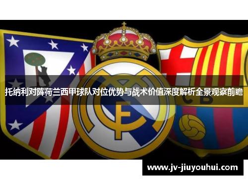 托纳利对阵荷兰西甲球队对位优势与战术价值深度解析全景观察前瞻