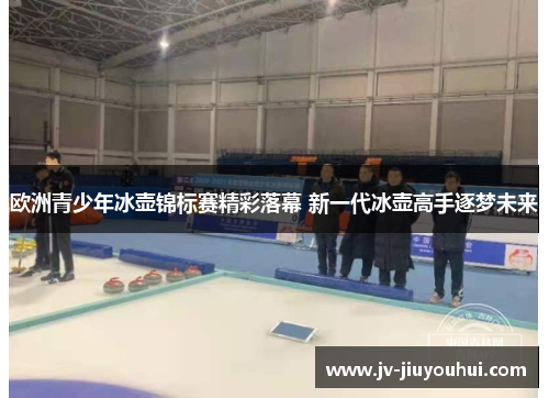 欧洲青少年冰壶锦标赛精彩落幕 新一代冰壶高手逐梦未来