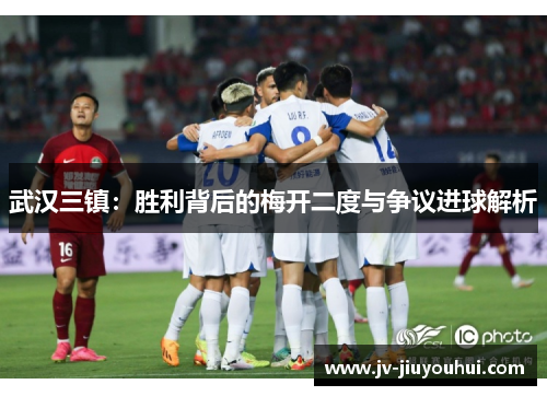 武汉三镇：胜利背后的梅开二度与争议进球解析