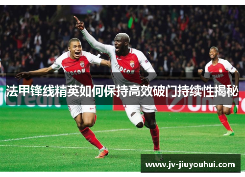 法甲锋线精英如何保持高效破门持续性揭秘