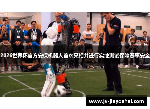 2026世界杯官方安保机器人首次亮相并进行实地测试保障赛事安全 2026世界杯官方安保机器人首次亮相并进行实地测试保障赛事安全