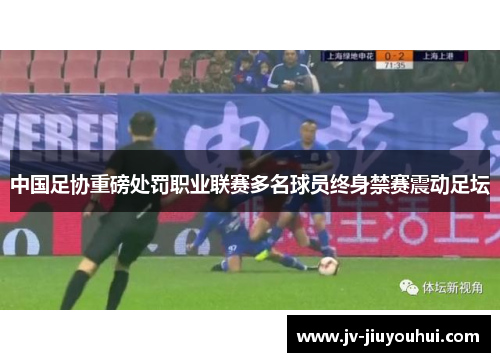 中国足协重磅处罚职业联赛多名球员终身禁赛震动足坛