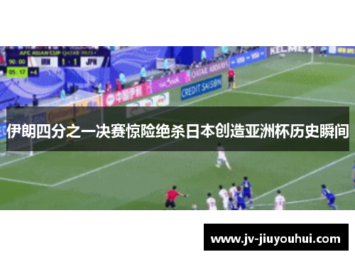 伊朗四分之一决赛惊险绝杀日本创造亚洲杯历史瞬间 伊朗四分之一决赛惊险绝杀日本创造亚洲杯历史瞬间