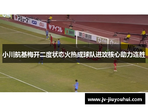 小川航基梅开二度状态火热成球队进攻核心助力连胜 小川航基梅开二度状态火热成球队进攻核心助力连胜