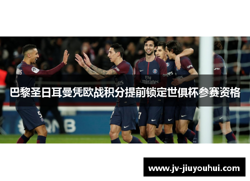 巴黎圣日耳曼凭欧战积分提前锁定世俱杯参赛资格 巴黎圣日耳曼凭欧战积分提前锁定世俱杯参赛资格