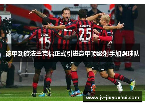 德甲劲旅法兰克福正式引进意甲顶级射手加盟球队 德甲劲旅法兰克福正式引进意甲顶级射手加盟球队