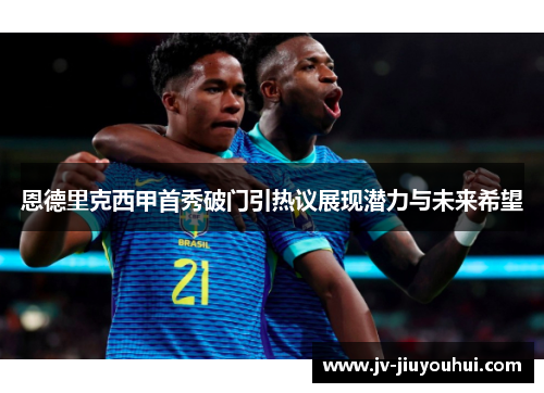 恩德里克西甲首秀破门引热议展现潜力与未来希望
