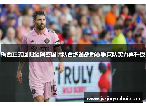 梅西正式回归迈阿密国际队合练备战新赛季球队实力再升级 梅西正式回归迈阿密国际队合练备战新赛季球队实力再升级