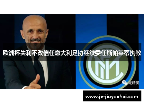 欧洲杯失利不改信任意大利足协继续委任斯帕莱蒂执教 欧洲杯失利不改信任意大利足协继续委任斯帕莱蒂执教