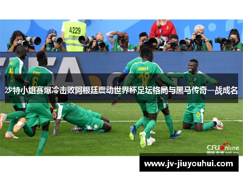 沙特小组赛爆冷击败阿根廷震动世界杯足坛格局与黑马传奇一战成名 沙特小组赛爆冷击败阿根廷震动世界杯足坛格局与黑马传奇一战成名